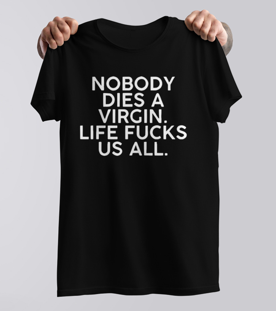Nobody Dies A Virgin Life Fucks Us All T-Shirt