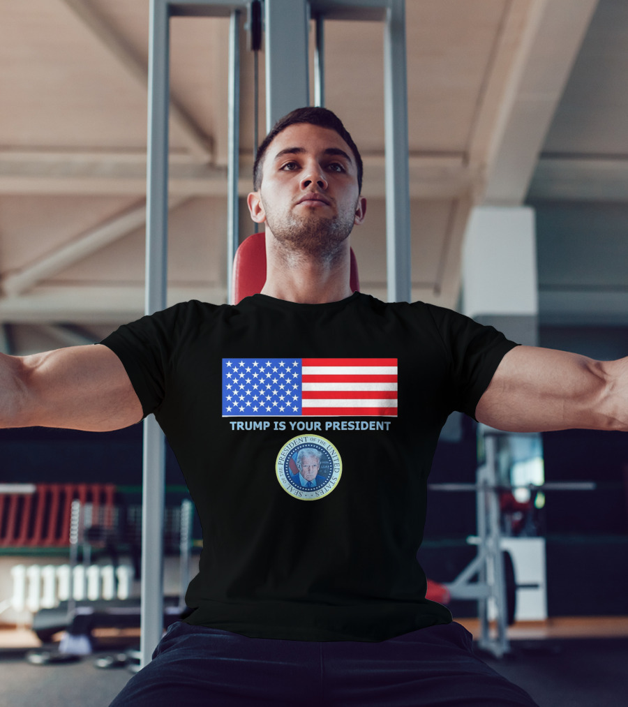 Trump Is Your President Flag Seal Of The President Of The United States T-Shirt