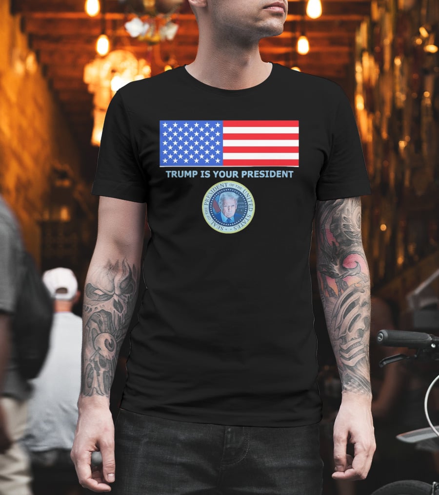 Trump Is Your President Flag Seal Of The President Of The United States T-Shirt