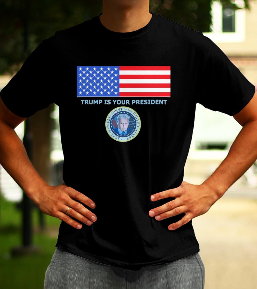 Trump Is Your President Flag Seal Of The President Of The United States T-Shirt