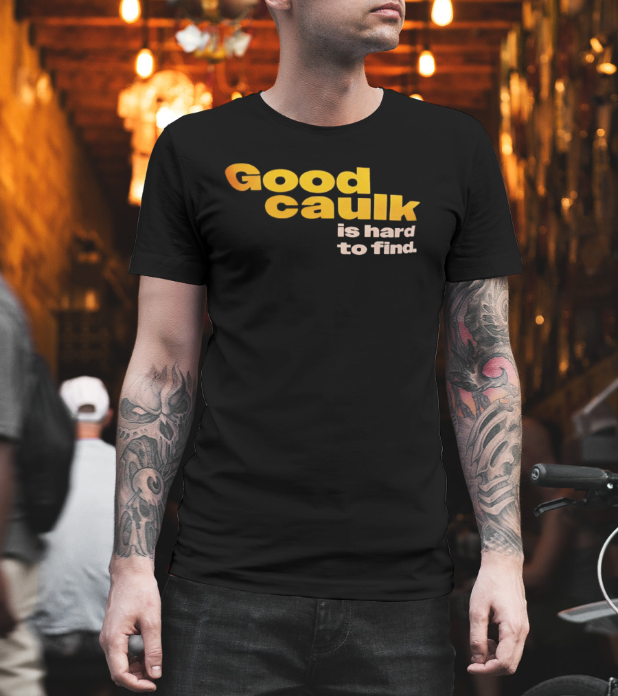 Good Caulk Is Hard To Find T-Shirt