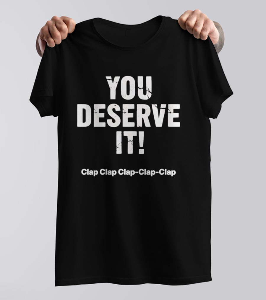 YOU DESERVE IT Clap Clap Clap Clap Clap T-Shirt