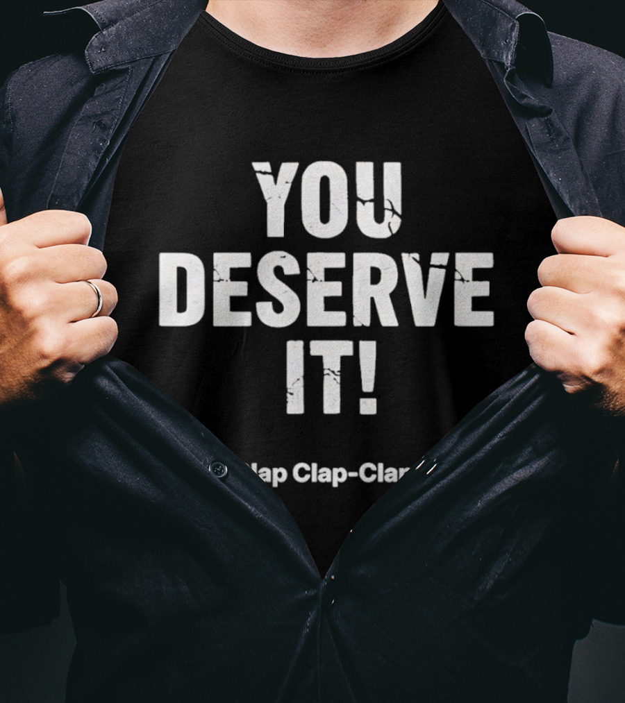 YOU DESERVE IT Clap Clap Clap Clap Clap T-Shirt