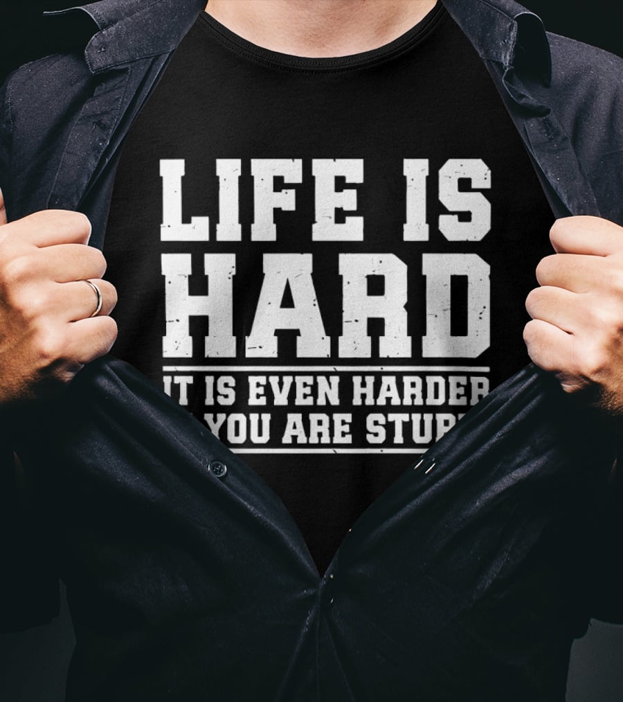 Life Is Hard It Is Even Harder If You Are Stupid T-Shirt