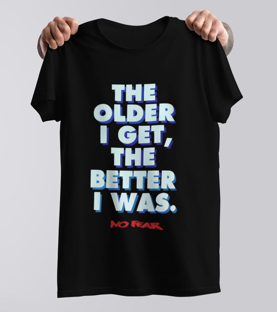 The Older I Get The Better I Was No Fear T-Shirt