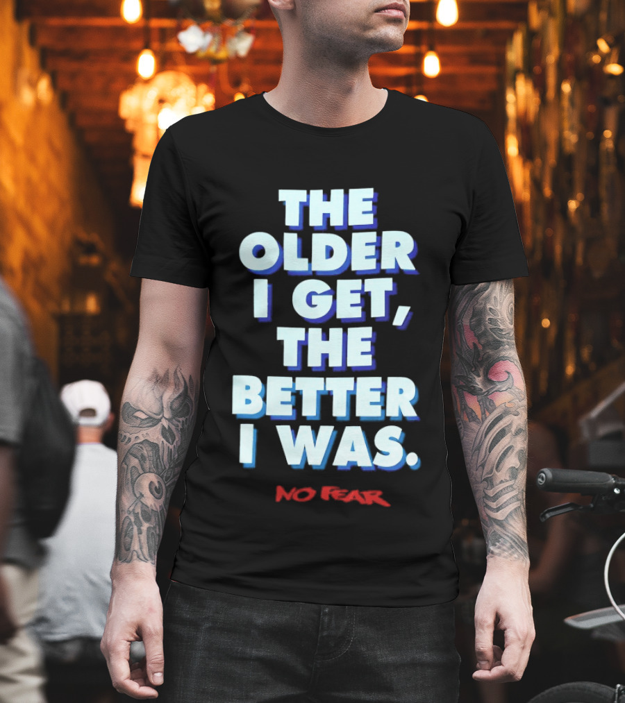 The Older I Get The Better I Was No Fear T-Shirt