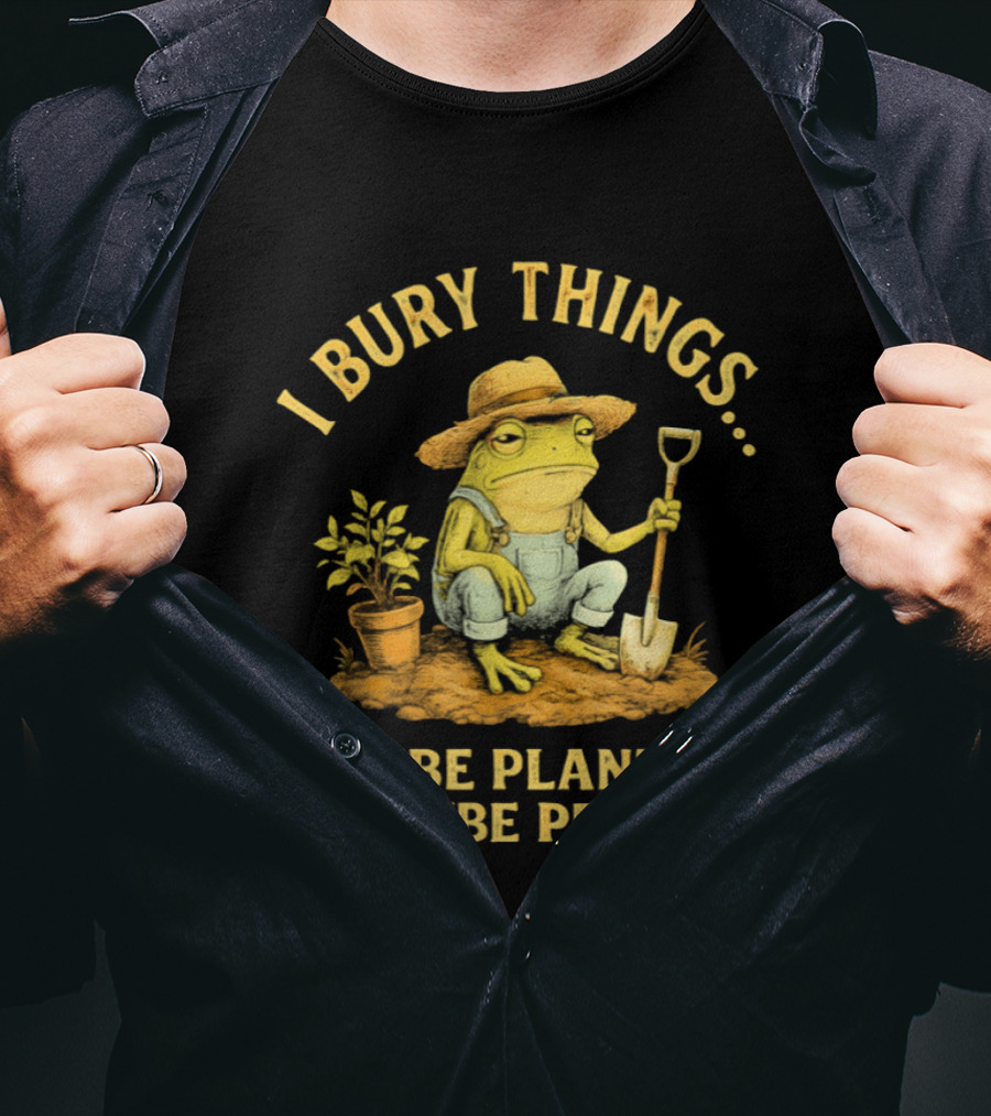 I Bury Things Frog Farmer Maybe Plants Maybe People T-Shirt