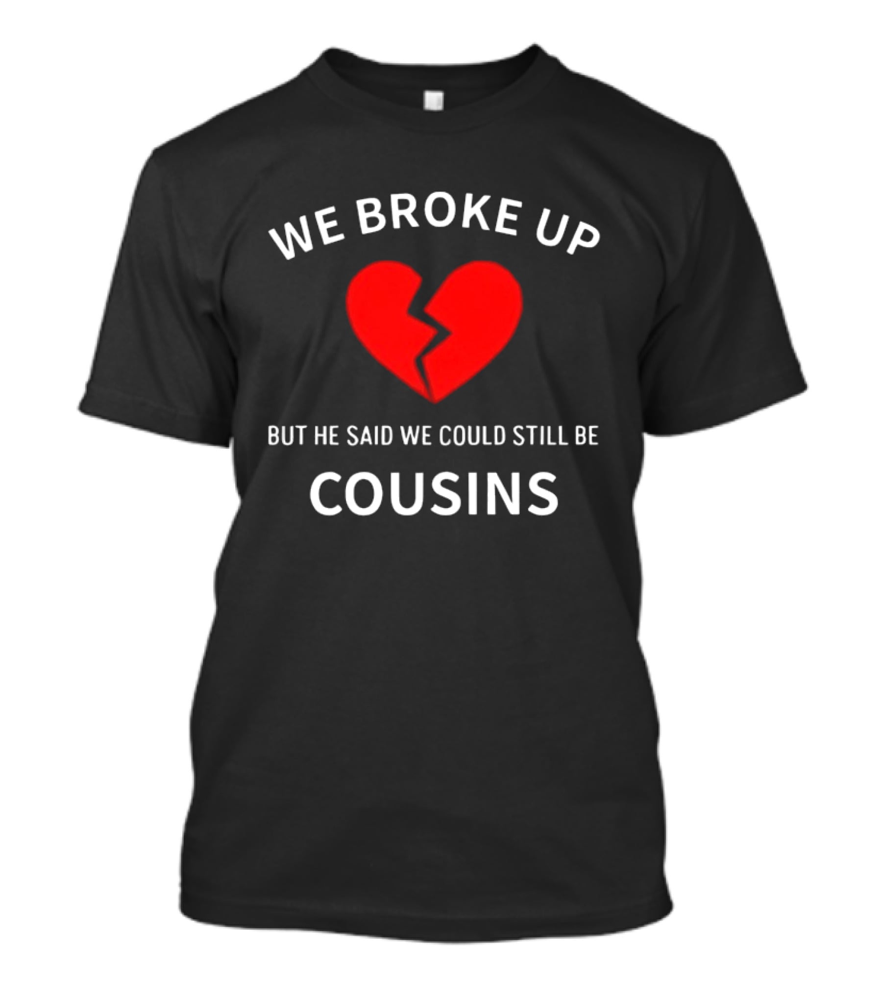 We Broke Up But He Said We Could Still Be Cousins Broken Heart T-Shirt