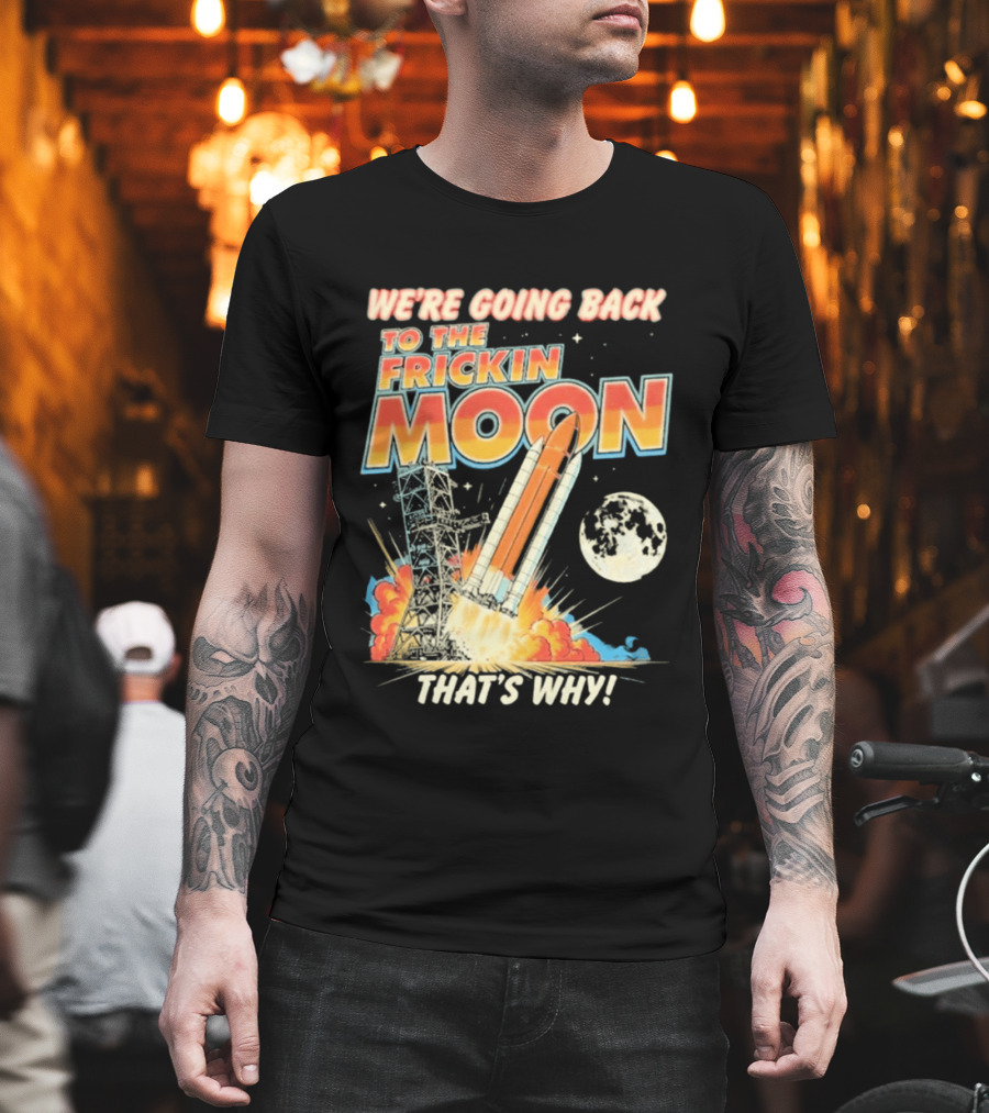 We're Going Back To The Frickin Moon That's Why Rocket Launch Space Adventure T-Shirt