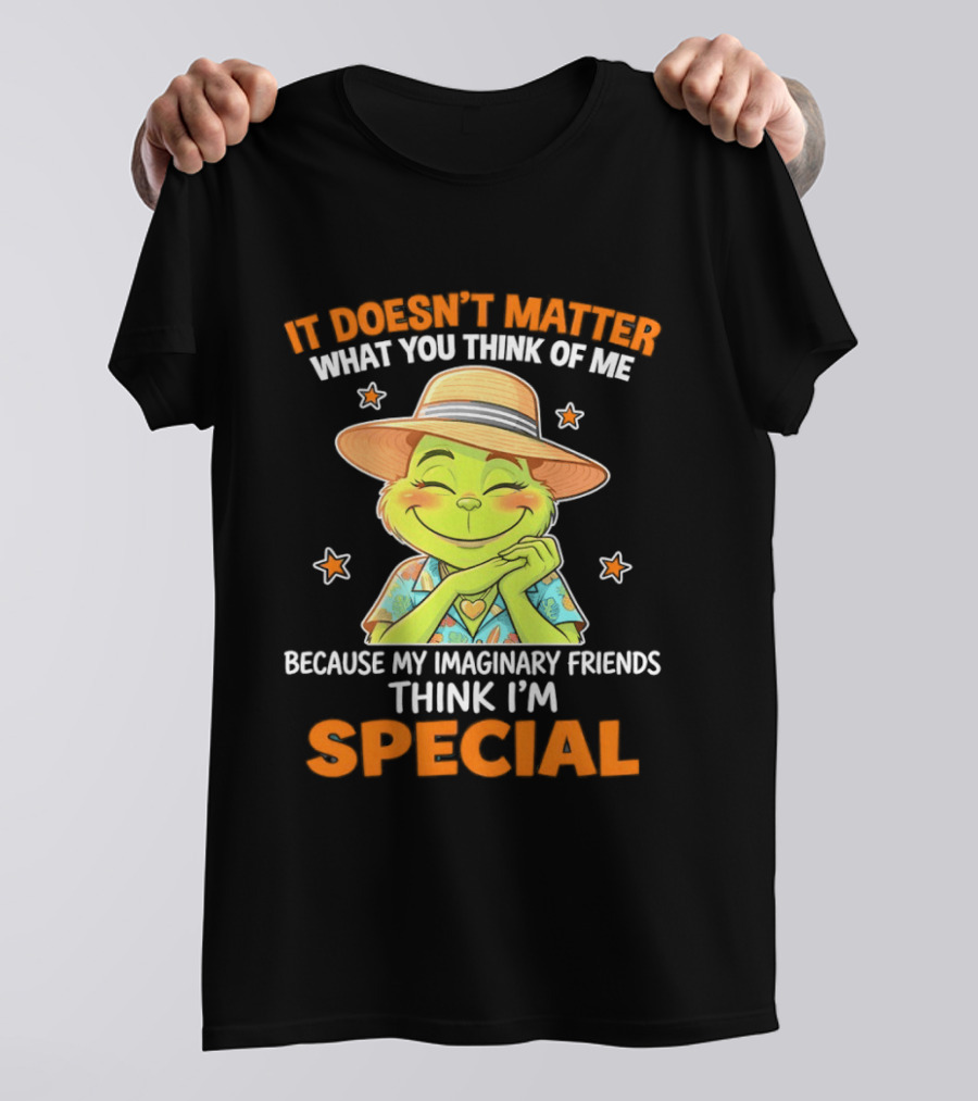 It Doesn't Matter What You Think Of Me Because My Imaginary Friends Think I'm Special Grinch T-Shirt