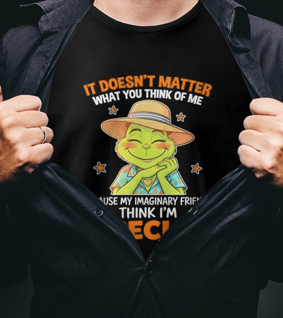 It Doesn't Matter What You Think Of Me Because My Imaginary Friends Think I'm Special Grinch T-Shirt