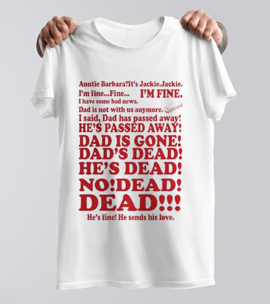 Auntie Barbara It's Jackie I'm Fine I Have Some Bad News Dad He's Passed Away T-Shirt