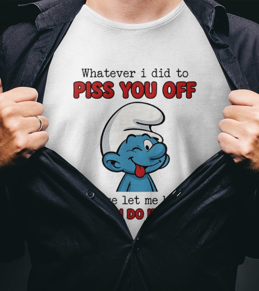 Whatever I Did To Piss You Off Please Let Me Know Smurf So I Can Do It Again T-Shirt