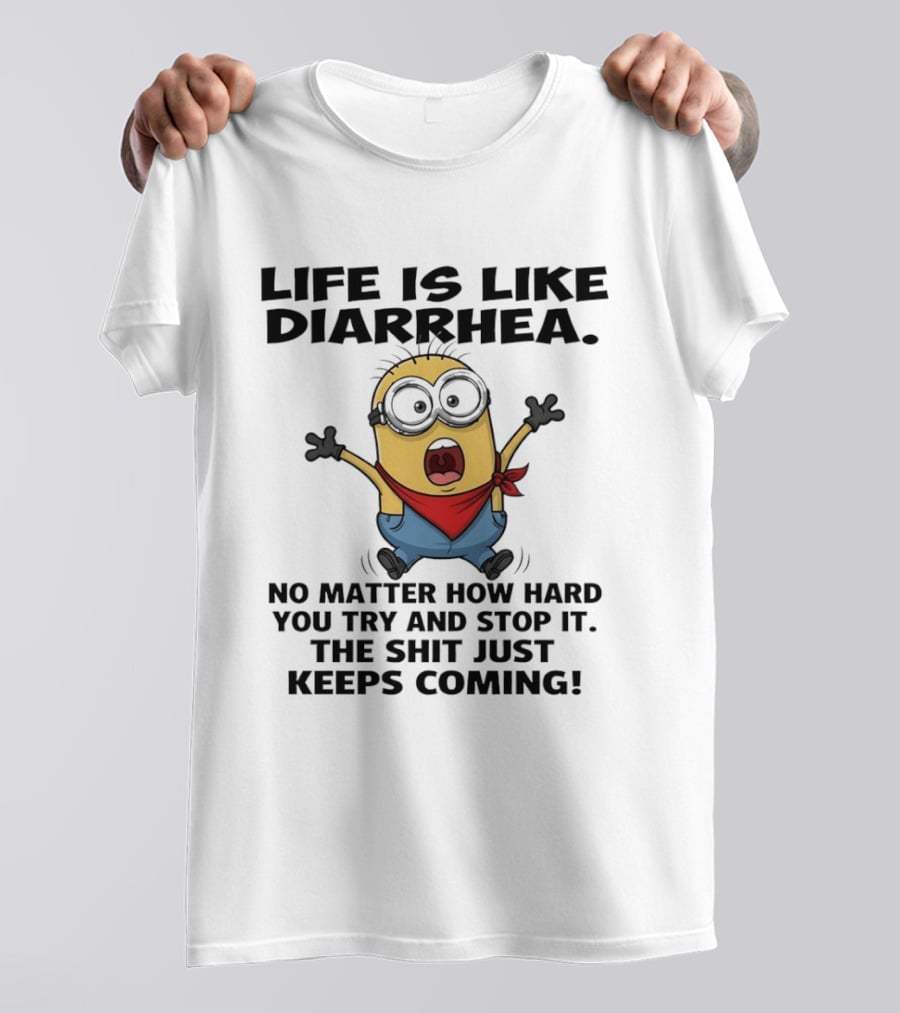 Life Is Like Diarrhea No Matter How Hard You Try And Stop It The Shit Just Keeps Coming Minion T-Shirt