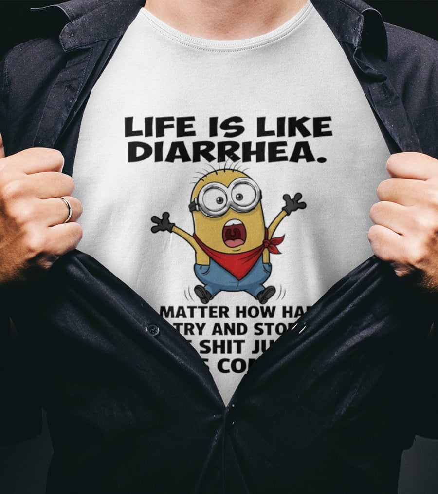 Life Is Like Diarrhea No Matter How Hard You Try And Stop It The Shit Just Keeps Coming Minion T-Shirt