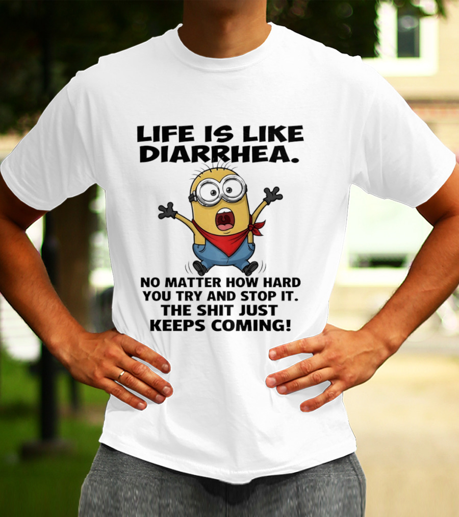 Life Is Like Diarrhea No Matter How Hard You Try And Stop It The Shit Just Keeps Coming Minion T-Shirt