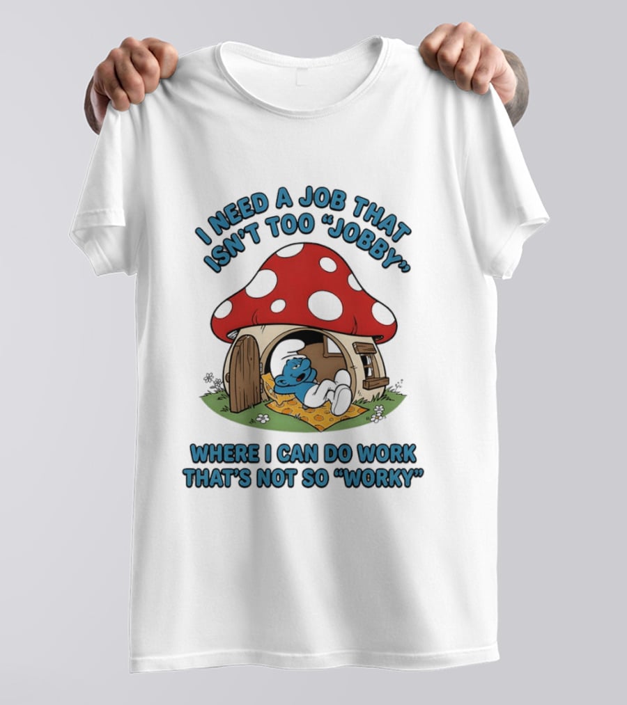 I Need A Job That Isn't Too Jobby Where I Can Do Work That's Not So Worky Smurf Mushroom House T-Shirt