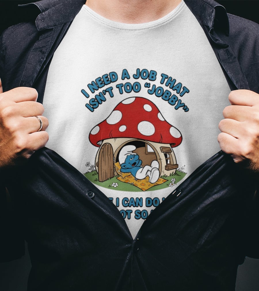 I Need A Job That Isn't Too Jobby Where I Can Do Work That's Not So Worky Smurf Mushroom House T-Shirt