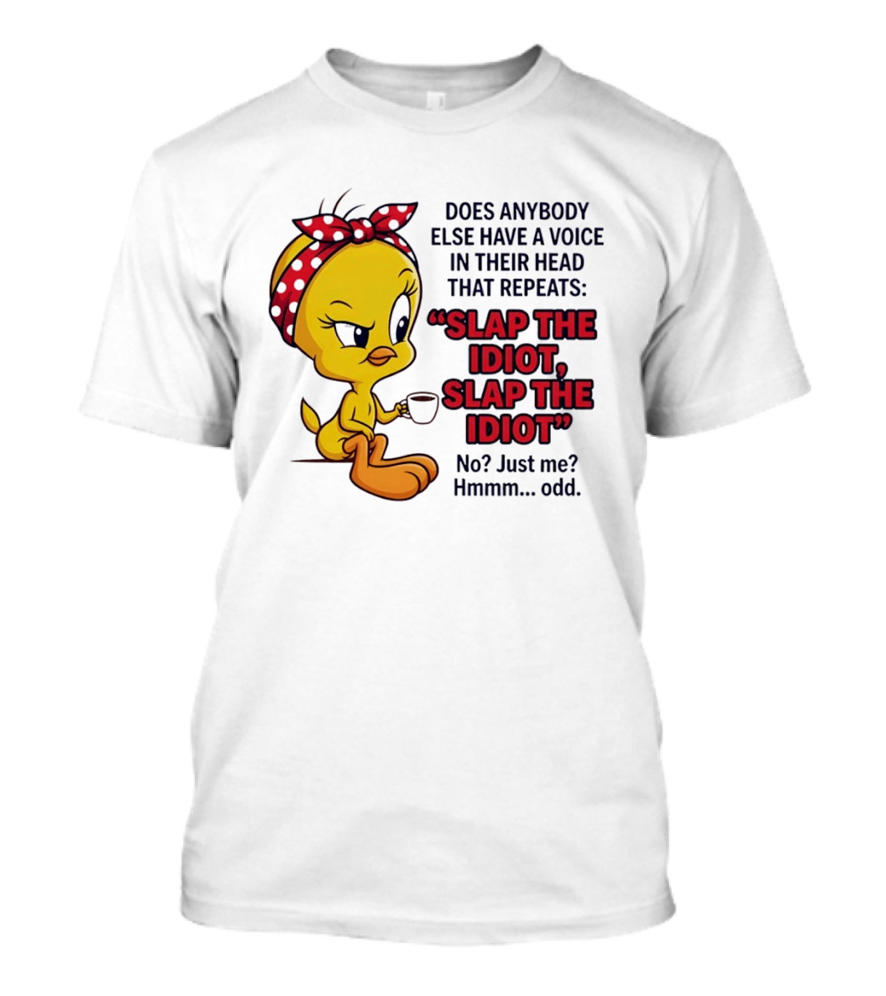 Does Anybody Else Have A Voice In Their Head That Repeats Slap The Idiot Tweety Bird Style Hmmm Odd T-Shirt