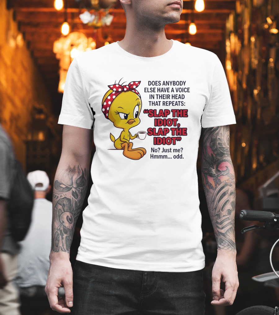 Does Anybody Else Have A Voice In Their Head That Repeats Slap The Idiot Tweety Bird Style Hmmm Odd T-Shirt