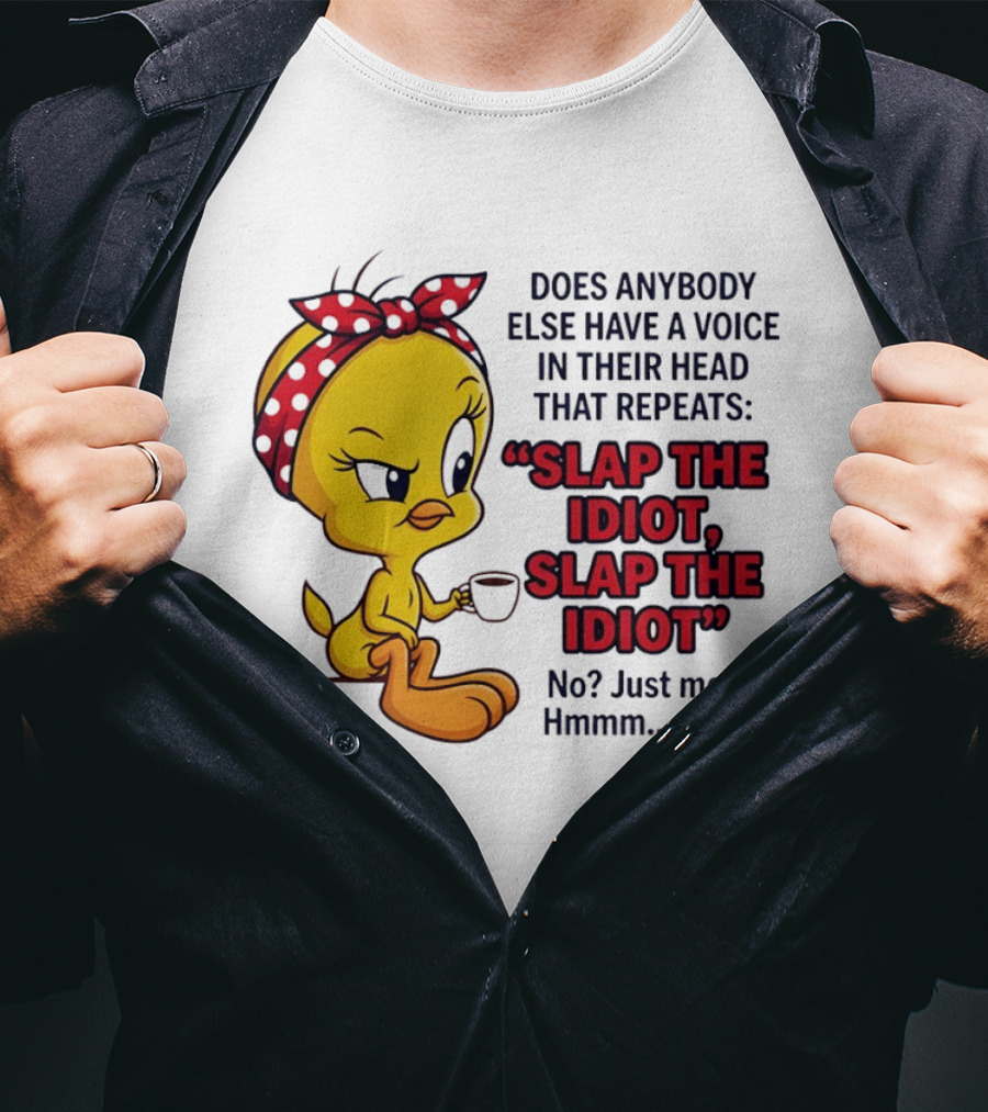 Does Anybody Else Have A Voice In Their Head That Repeats Slap The Idiot Tweety Bird Style Hmmm Odd T-Shirt