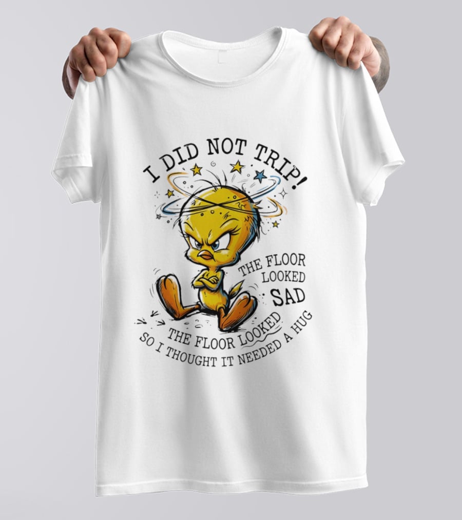 Tweety I Did Not Trip The Floor Looked Sad So I Thought It Needed A Hug T-Shirt