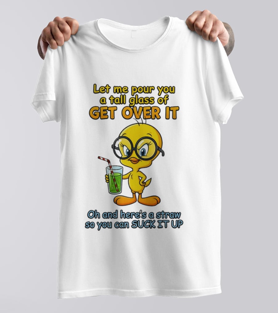 Let Me Pour You A Tall Glass Of Get Over It Tweety Bird Suck It Up T-Shirt