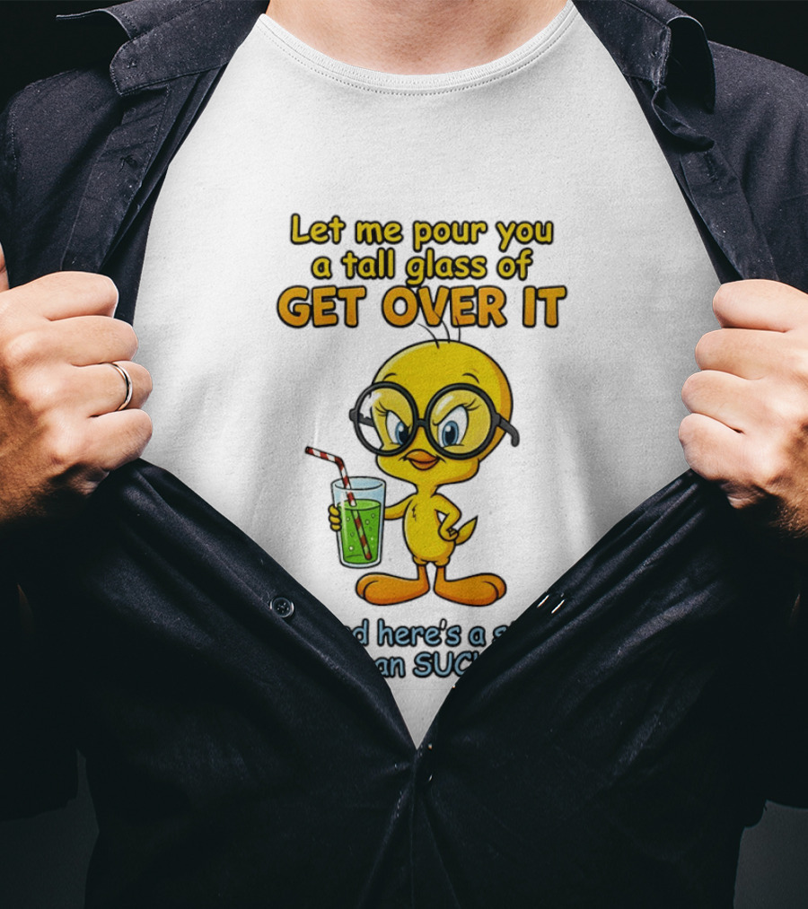 Let Me Pour You A Tall Glass Of Get Over It Tweety Bird Suck It Up T-Shirt