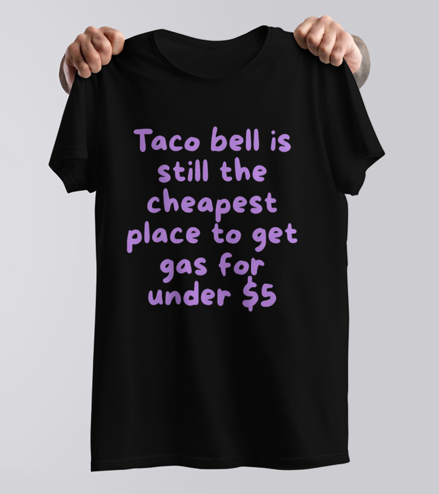 Taco Bell Is Still The Cheapest Place To Get Gas For Under $5 T-Shirt