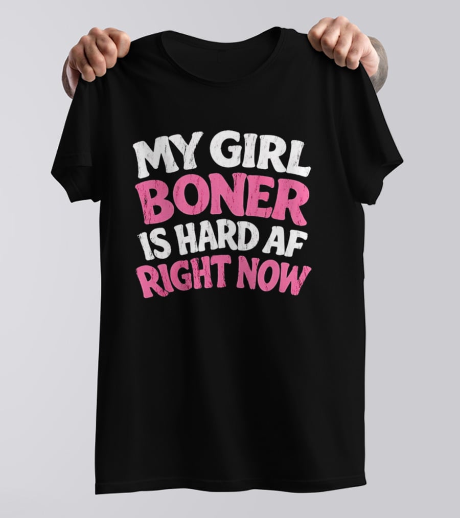 My Girl Boner Is Hard AF Right Now T-Shirt