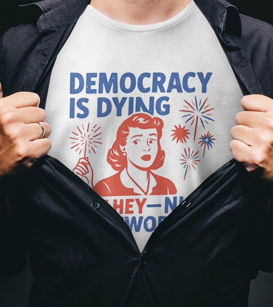 Democracy Is Dying But Hey Nice Fireworks T-Shirt