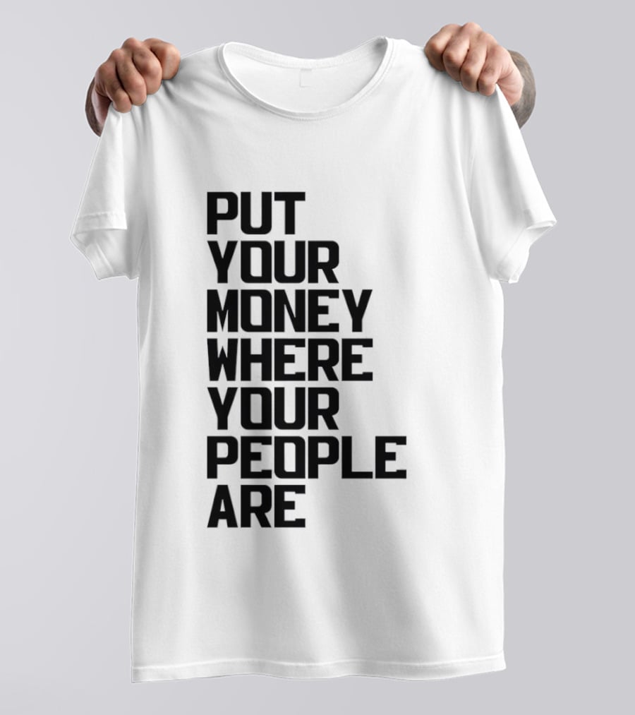 Put Your Money Where Your People Are Finance Community Support T-Shirt