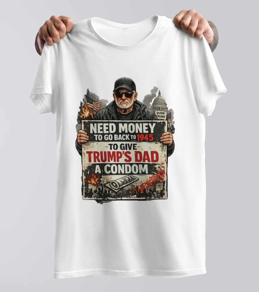 Need Money To Go Back To 1945 Give Trump's Dad A Condom Capitol Building Protest T-Shirt