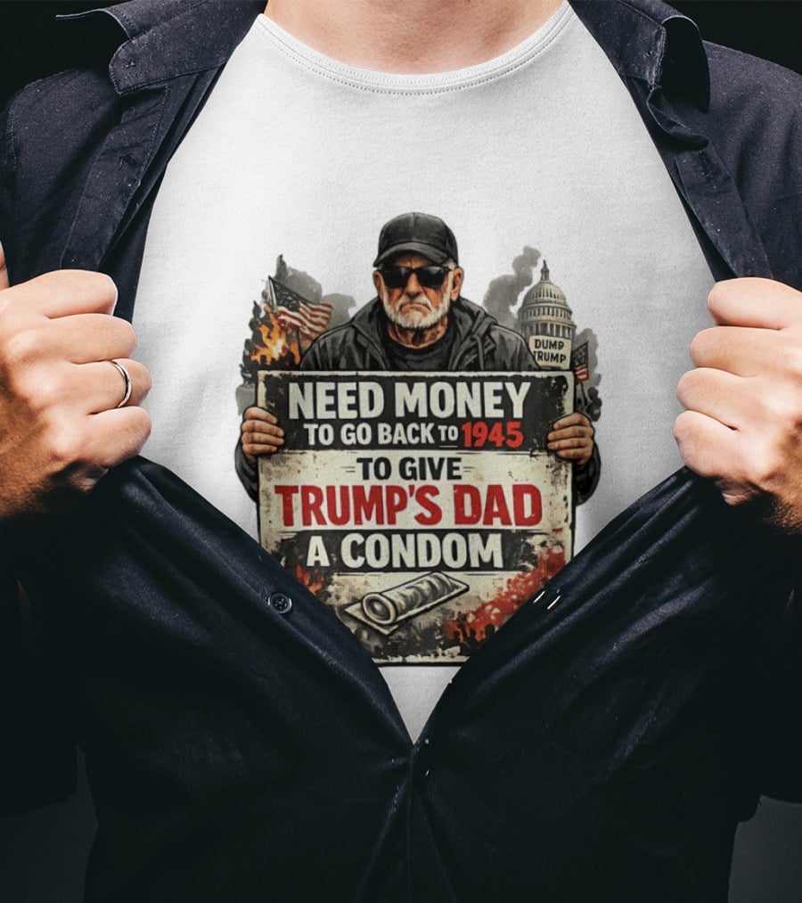Need Money To Go Back To 1945 Give Trump's Dad A Condom Capitol Building Protest T-Shirt