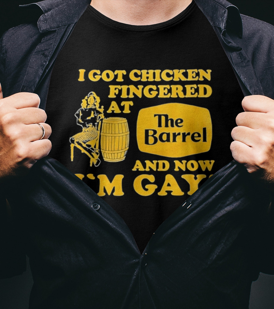 I Got Chicken Fingered At The Barrel And Now I'm Gay T-Shirt