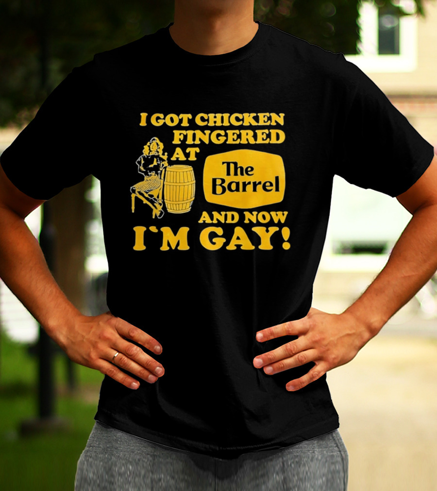 I Got Chicken Fingered At The Barrel And Now I'm Gay T-Shirt