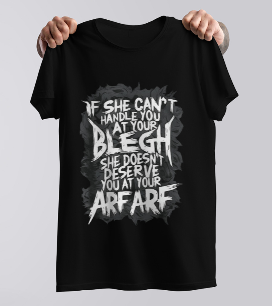 If She Can't Handle You At Your Blegh She Doesn't Deserve You At Your Arf Arf T-Shirt