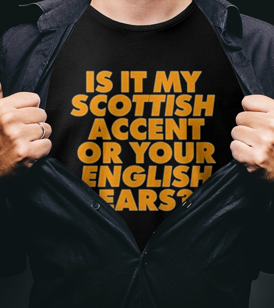 Is It My Scottish Accent Or Your English Ears Scottish Humour Phrase T-Shirt