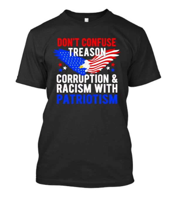 Don't Confuse Treason Corruption And Racism With Patriotism American Flag Eagle T-Shirt