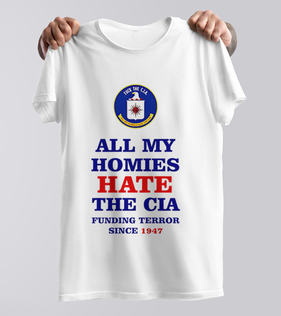 All My Homies Hate The CIA Funding Terror Since 1947 T-Shirt