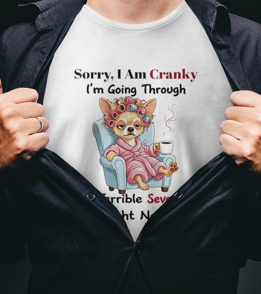Sorry I Am Cranky I'm Going Through My Terrible Seventies Right Now Chihuahua T-Shirt