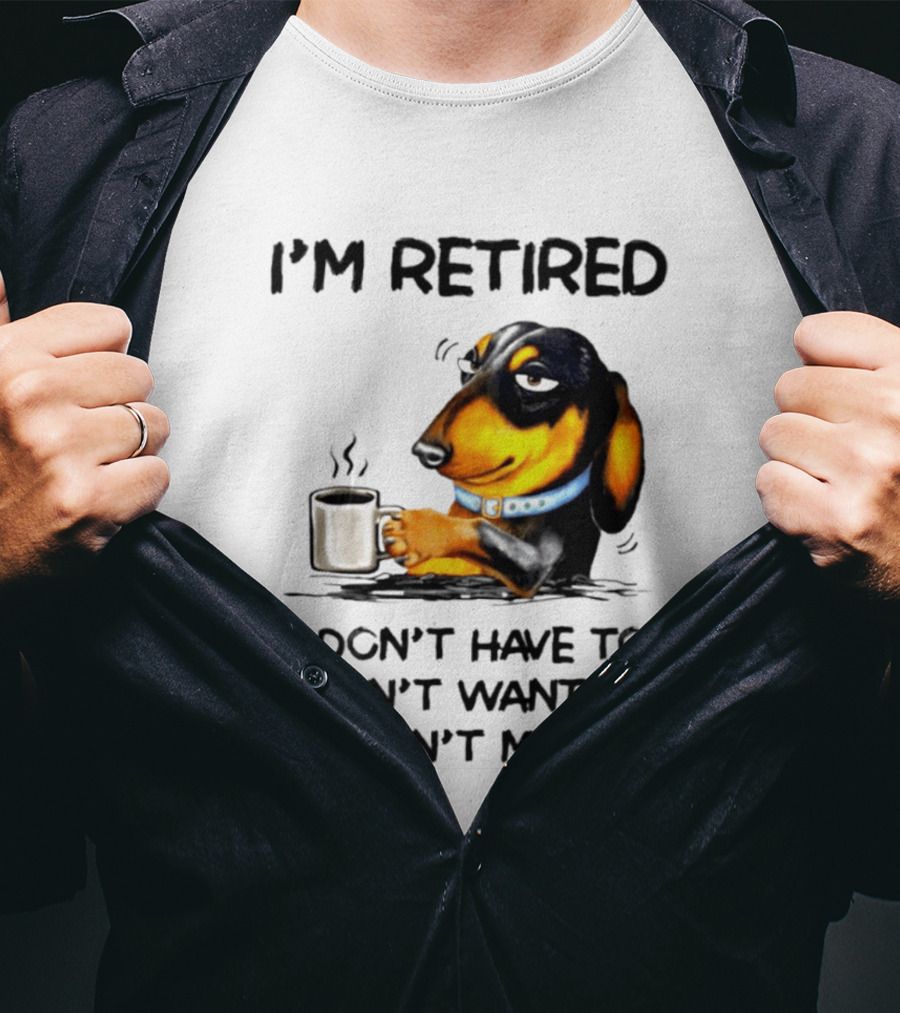 I'm Retired Dachshund Drinking Coffee I Don't Have To You Can't Make Me T-Shirt