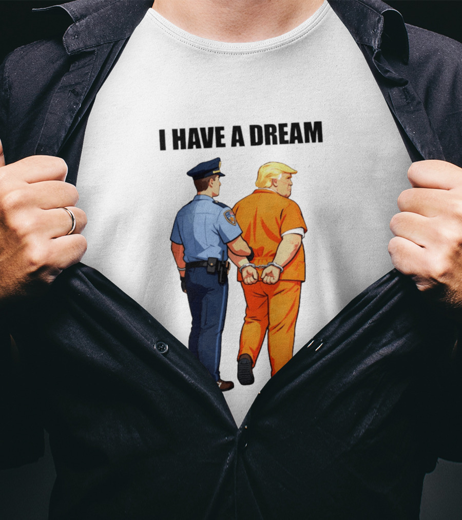 I Have A Dream Trump Police Arrest Political Satire T-Shirt