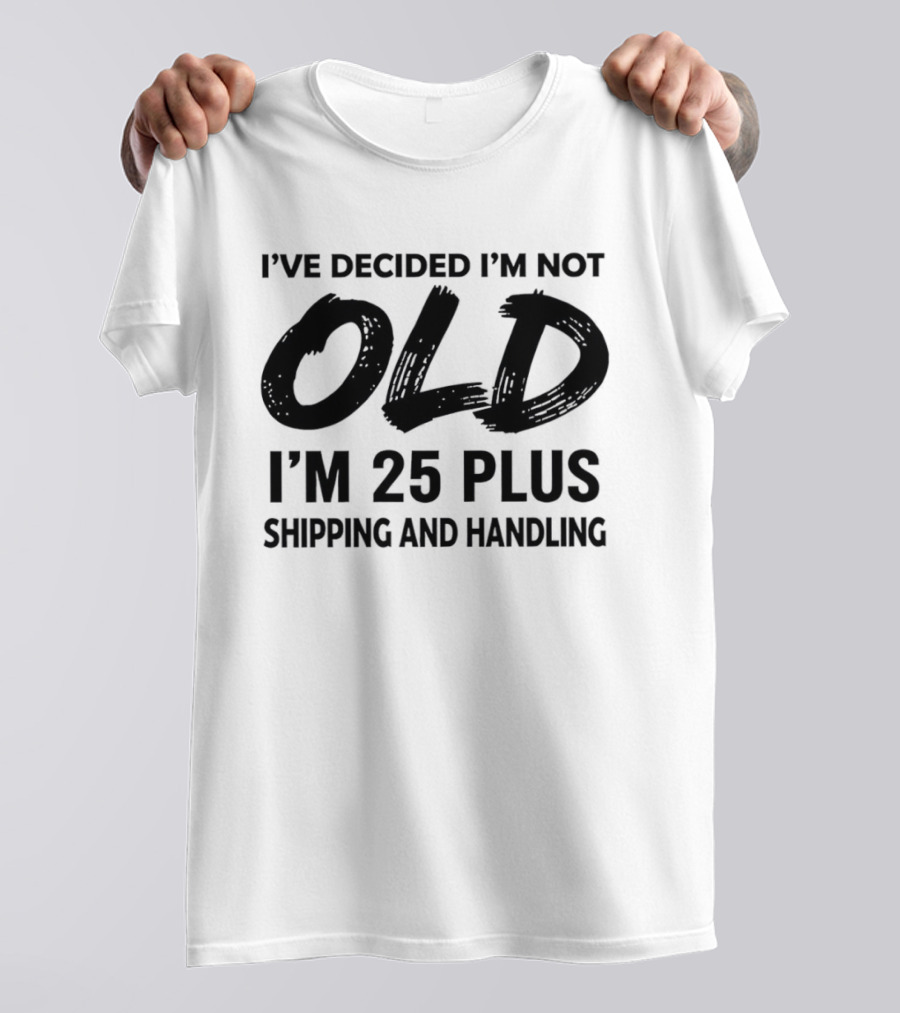 I've Decided I'm Not Old I'm 25 Plus Shipping And Handling T-Shirt