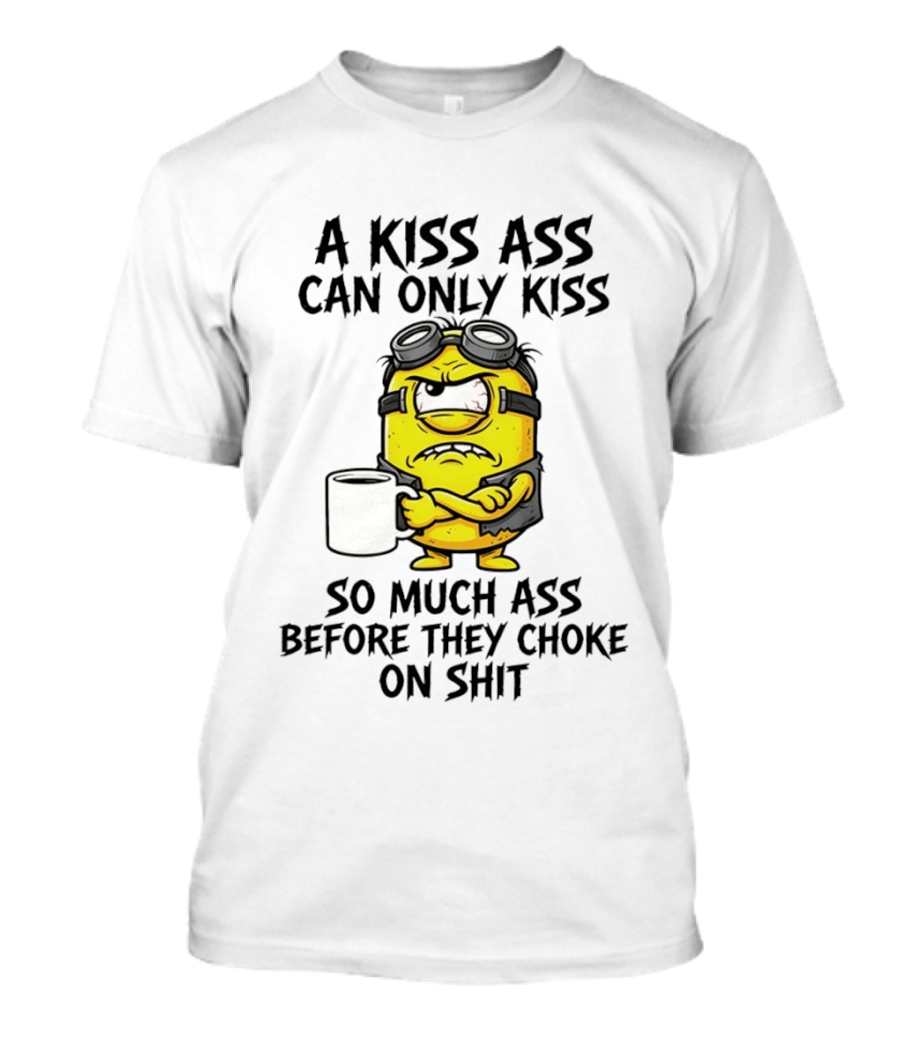 Minion A Kiss Ass Can Only Kiss So Much Ass Before They Choke On Shit T-Shirt
