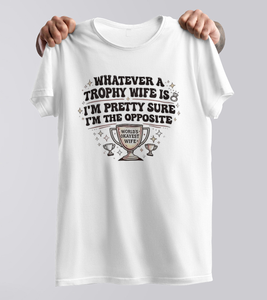 Whatever A Trophy Wife Is I'm Pretty Sure I'm The Opposite Trophy Cups T-Shirt