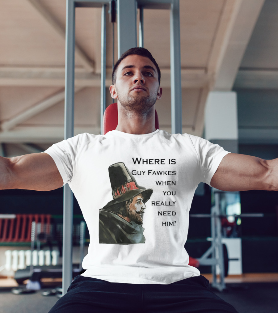 Where Is Guy Fawkes When You Really Need Him Historical Figure Reference T-Shirt