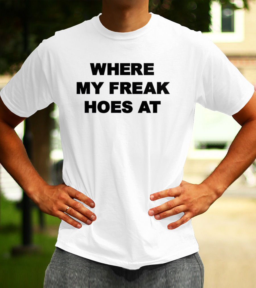 Where My Freak Hoes At Bold Statement Fashion T-Shirt