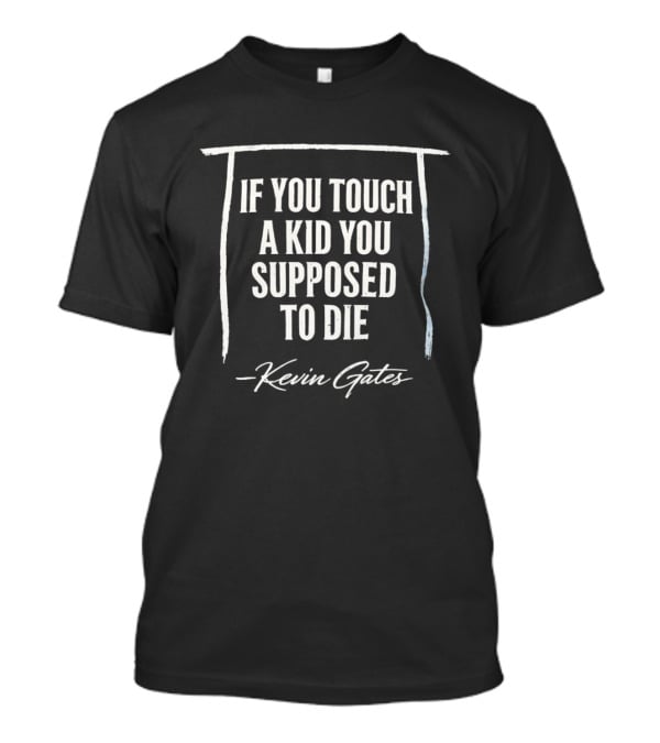Kevin Gates If You Touch A Kid You Supposed To Die T-Shirt