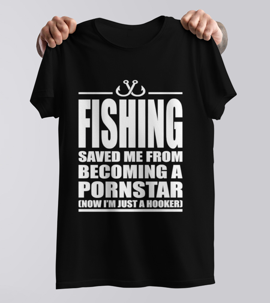 Fishing Saved Me From Becoming A Pornstar Now I'm Just A Hooker Humor Fishing Hooks T-Shirt